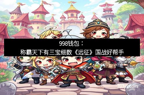 998钱包：称霸天下有三宝细数《远征》国战好帮手